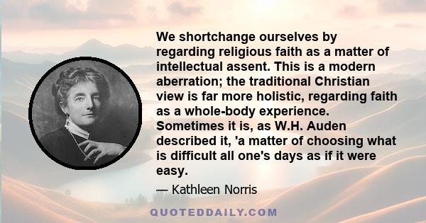 We shortchange ourselves by regarding religious faith as a matter of intellectual assent. This is a modern aberration; the traditional Christian view is far more holistic, regarding faith as a whole-body experience.