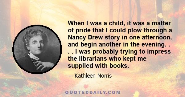 When I was a child, it was a matter of pride that I could plow through a Nancy Drew story in one afternoon, and begin another in the evening. . . . I was probably trying to impress the librarians who kept me supplied