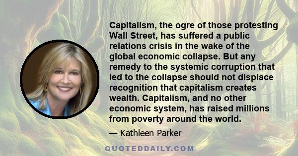 Capitalism, the ogre of those protesting Wall Street, has suffered a public relations crisis in the wake of the global economic collapse. But any remedy to the systemic corruption that led to the collapse should not