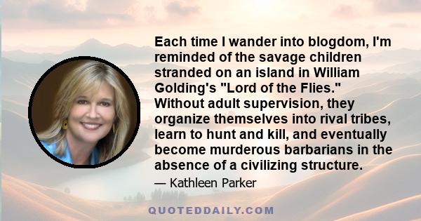 Each time I wander into blogdom, I'm reminded of the savage children stranded on an island in William Golding's Lord of the Flies. Without adult supervision, they organize themselves into rival tribes, learn to hunt and 