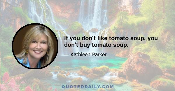 If you don't like tomato soup, you don't buy tomato soup.