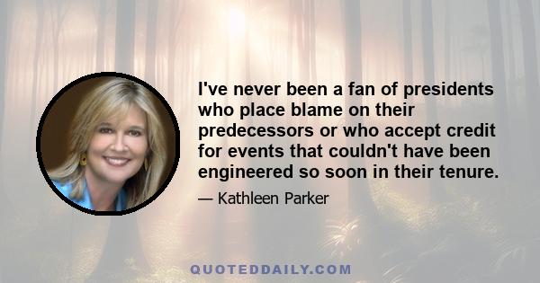 I've never been a fan of presidents who place blame on their predecessors or who accept credit for events that couldn't have been engineered so soon in their tenure.