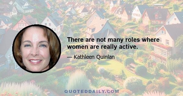 There are not many roles where women are really active.