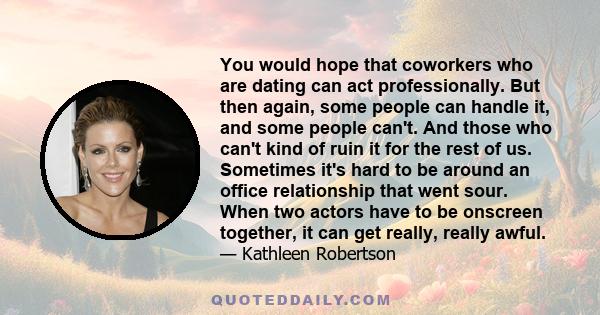 You would hope that coworkers who are dating can act professionally. But then again, some people can handle it, and some people can't. And those who can't kind of ruin it for the rest of us. Sometimes it's hard to be