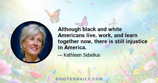 Although black and white Americans live, work, and learn together now, there is still injustice in America.