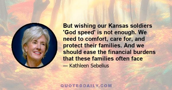 But wishing our Kansas soldiers 'God speed' is not enough. We need to comfort, care for, and protect their families. And we should ease the financial burdens that these families often face