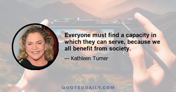 Everyone must find a capacity in which they can serve, because we all benefit from society.