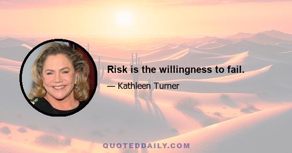 Risk is the willingness to fail.