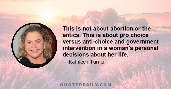 This is not about abortion or the antics. This is about pro choice versus anti-choice and government intervention in a woman's personal decisions about her life.