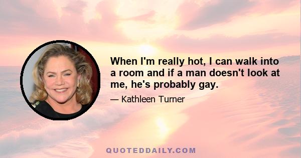 When I'm really hot, I can walk into a room and if a man doesn't look at me, he's probably gay.