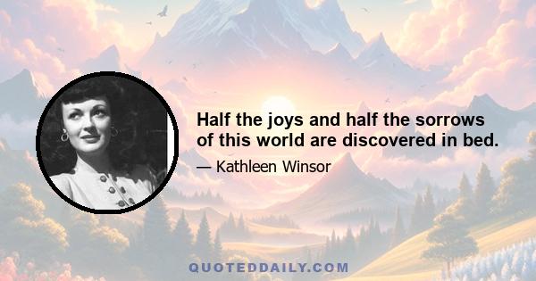 Half the joys and half the sorrows of this world are discovered in bed.