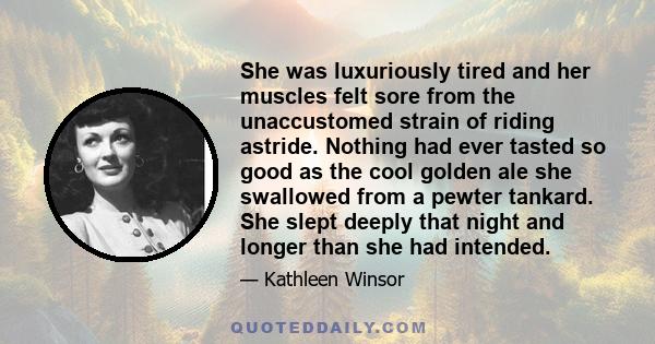 She was luxuriously tired and her muscles felt sore from the unaccustomed strain of riding astride. Nothing had ever tasted so good as the cool golden ale she swallowed from a pewter tankard. She slept deeply that night 