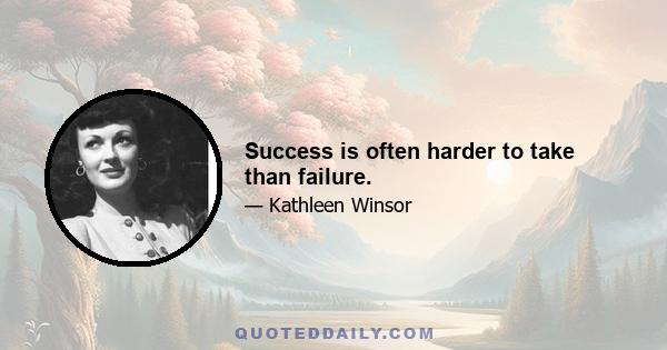 Success is often harder to take than failure.