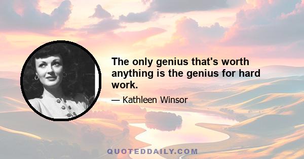 The only genius that's worth anything is the genius for hard work.