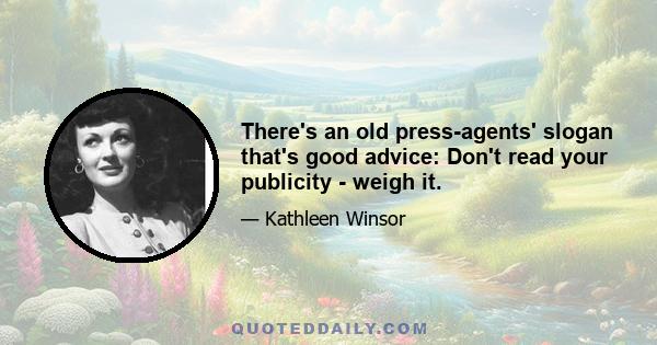 There's an old press-agents' slogan that's good advice: Don't read your publicity - weigh it.