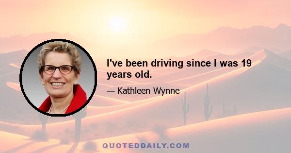 I've been driving since I was 19 years old.