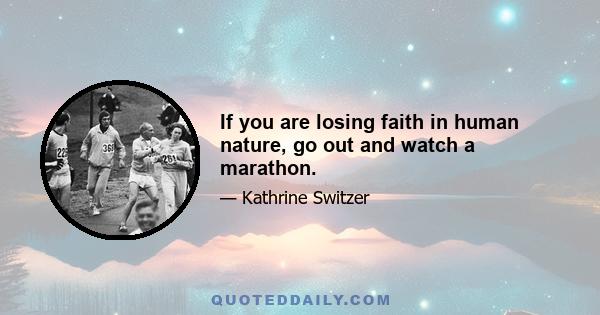 If you are losing faith in human nature, go out and watch a marathon.