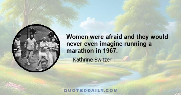 Women were afraid and they would never even imagine running a marathon in 1967.