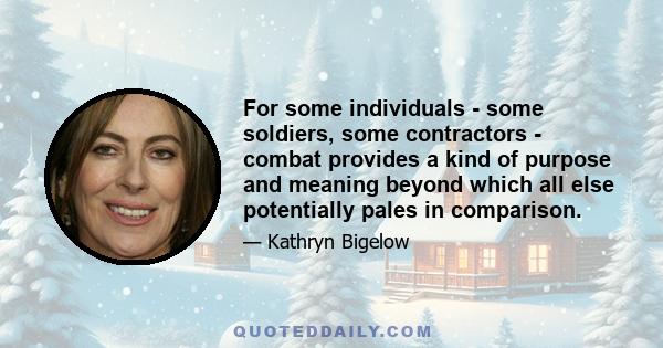 For some individuals - some soldiers, some contractors - combat provides a kind of purpose and meaning beyond which all else potentially pales in comparison.