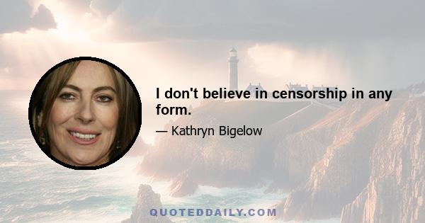 I don't believe in censorship in any form.