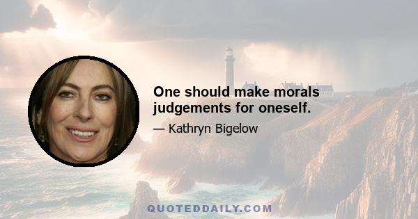 One should make morals judgements for oneself.