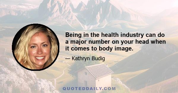 Being in the health industry can do a major number on your head when it comes to body image.