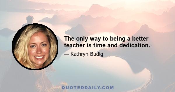 The only way to being a better teacher is time and dedication.