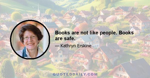 Books are not like people. Books are safe.