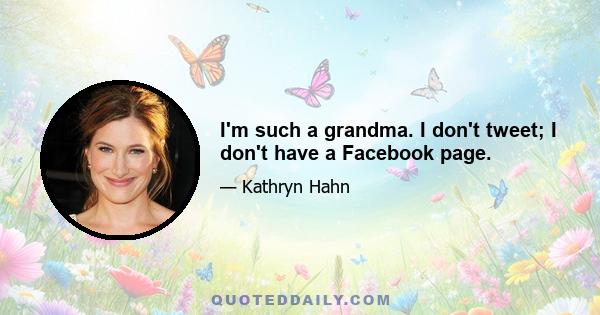 I'm such a grandma. I don't tweet; I don't have a Facebook page.