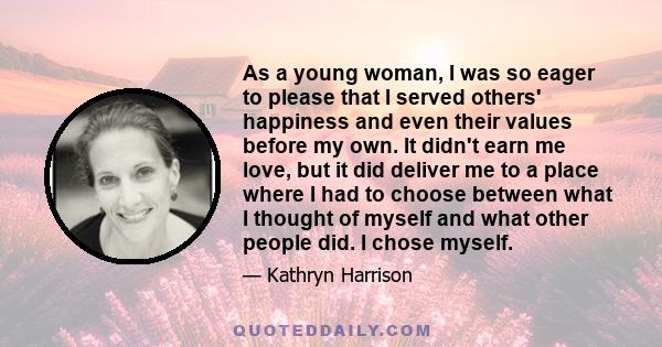 As a young woman, I was so eager to please that I served others' happiness and even their values before my own. It didn't earn me love, but it did deliver me to a place where I had to choose between what I thought of