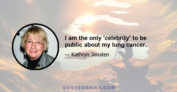 I am the only 'celebrity' to be public about my lung cancer.