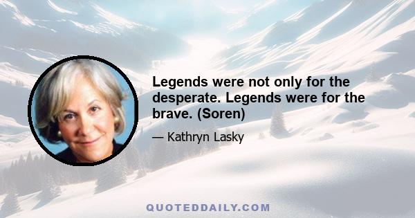 Legends were not only for the desperate. Legends were for the brave. (Soren)