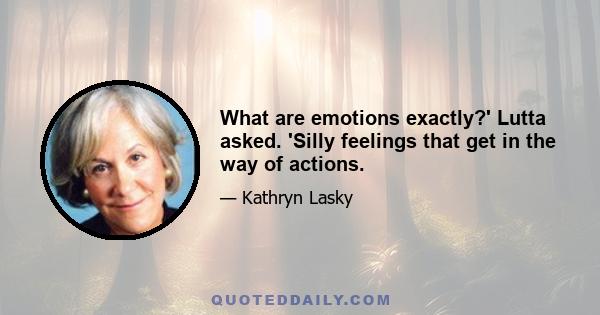 What are emotions exactly?' Lutta asked. 'Silly feelings that get in the way of actions.