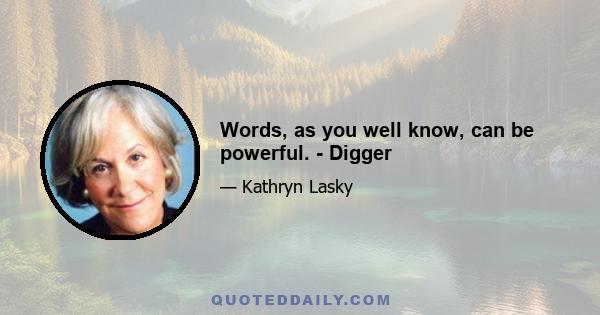 Words, as you well know, can be powerful. - Digger