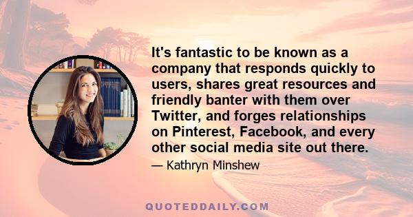 It's fantastic to be known as a company that responds quickly to users, shares great resources and friendly banter with them over Twitter, and forges relationships on Pinterest, Facebook, and every other social media