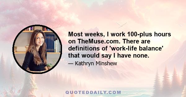 Most weeks, I work 100-plus hours on TheMuse.com. There are definitions of 'work-life balance' that would say I have none.