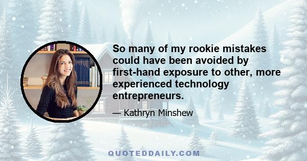 So many of my rookie mistakes could have been avoided by first-hand exposure to other, more experienced technology entrepreneurs.