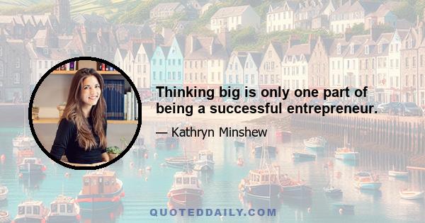 Thinking big is only one part of being a successful entrepreneur.