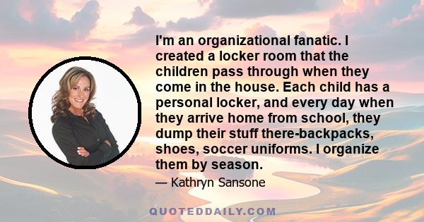 I'm an organizational fanatic. I created a locker room that the children pass through when they come in the house. Each child has a personal locker, and every day when they arrive home from school, they dump their stuff 