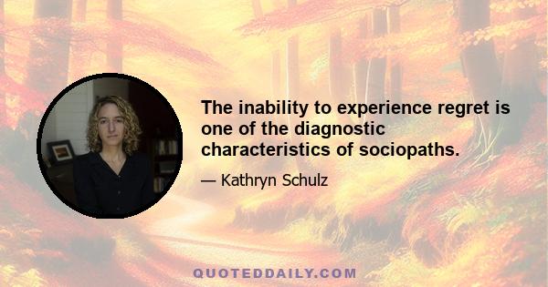 The inability to experience regret is one of the diagnostic characteristics of sociopaths.