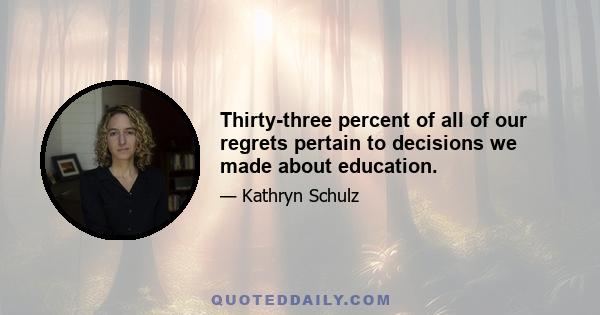 Thirty-three percent of all of our regrets pertain to decisions we made about education.