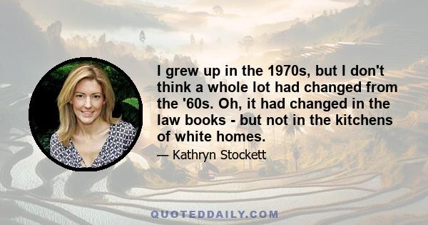 I grew up in the 1970s, but I don't think a whole lot had changed from the '60s. Oh, it had changed in the law books - but not in the kitchens of white homes.