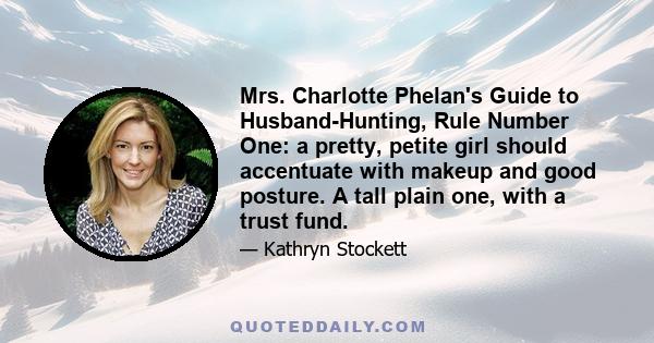 Mrs. Charlotte Phelan's Guide to Husband-Hunting, Rule Number One: a pretty, petite girl should accentuate with makeup and good posture. A tall plain one, with a trust fund.