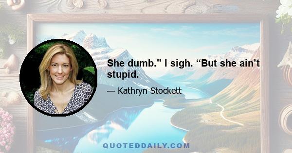 She dumb.” I sigh. “But she ain’t stupid.