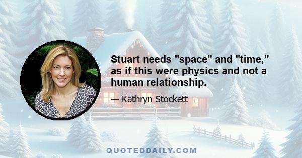 Stuart needs space and time, as if this were physics and not a human relationship.