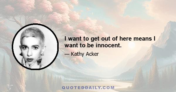 I want to get out of here means I want to be innocent.