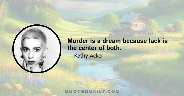 Murder is a dream because lack is the center of both.