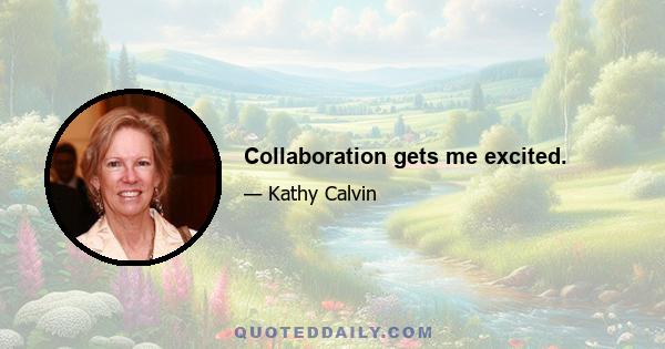 Collaboration gets me excited.