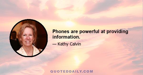 Phones are powerful at providing information.