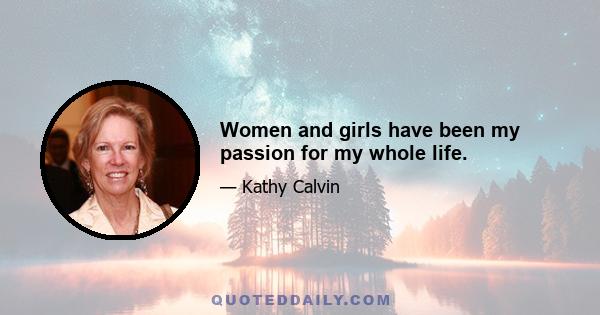 Women and girls have been my passion for my whole life.